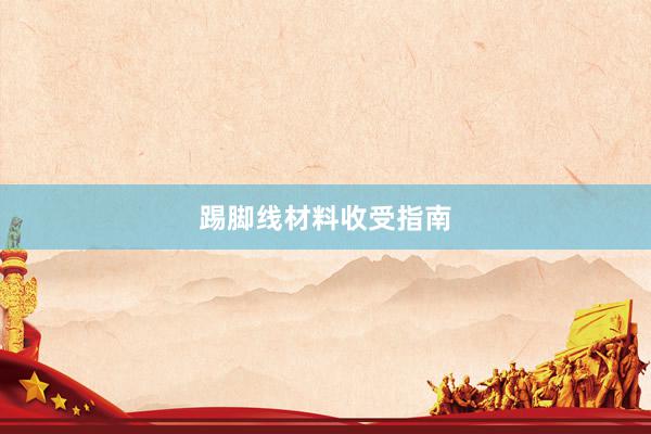 踢脚线材料收受指南